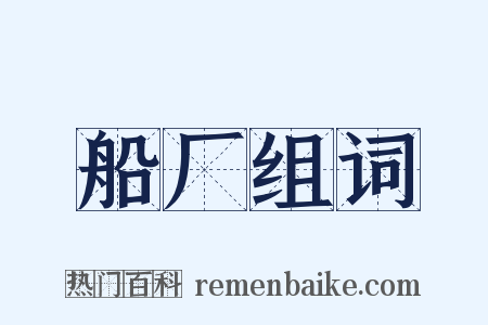 船厂组词是什么意思的图片